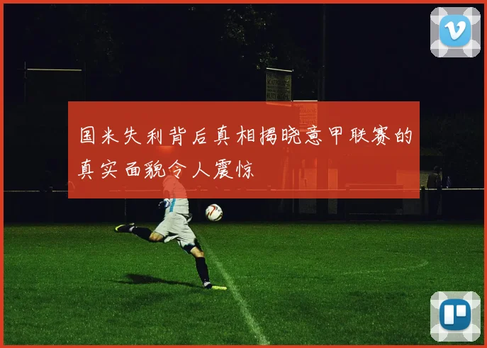 国米失利背后真相揭晓意甲联赛的真实面貌令人震惊