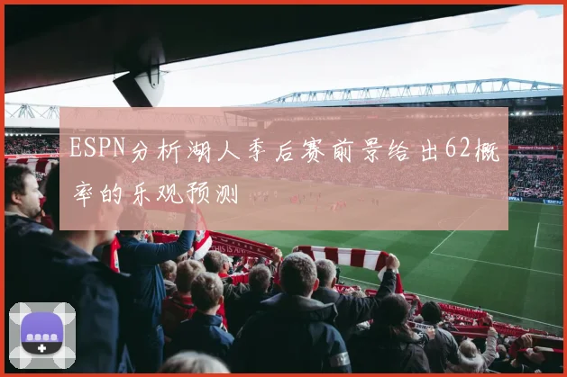 ESPN分析湖人季后赛前景给出62概率的乐观预测