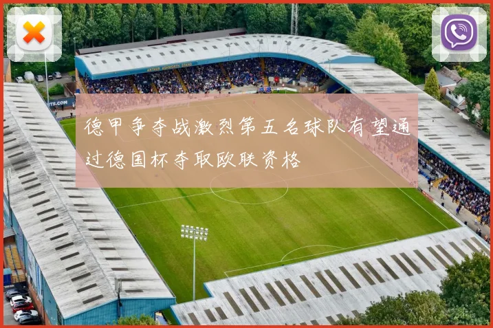 德甲争夺战激烈第五名球队有望通过德国杯夺取欧联资格